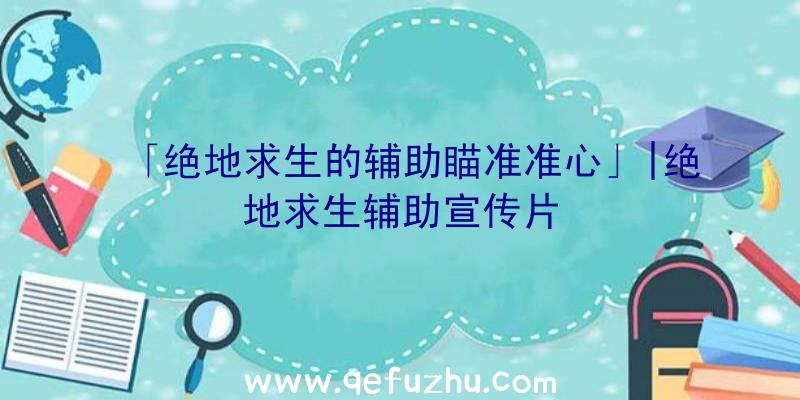 「绝地求生的辅助瞄准准心」|绝地求生辅助宣传片